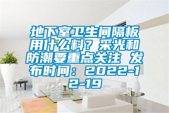 地下室衛(wèi)生間隔板用什么料？采光和防潮要重點(diǎn)關(guān)注 發(fā)布時(shí)間：2022-12-19