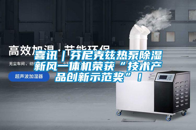 喜訊｜芬尼克茲熱泵除濕新風(fēng)一體機(jī)榮獲“技術(shù)產(chǎn)品創(chuàng)新示范獎(jiǎng)”！