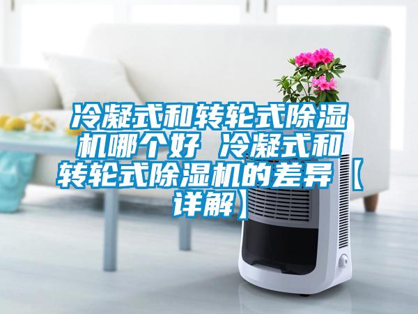 冷凝式和轉(zhuǎn)輪式除濕機(jī)哪個(gè)好 冷凝式和轉(zhuǎn)輪式除濕機(jī)的差異【詳解】