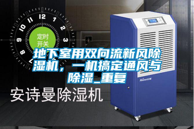 地下室用雙向流新風(fēng)除濕機(jī)，一機(jī)搞定通風(fēng)與除濕_重復(fù)