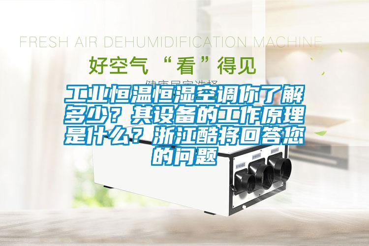 工業(yè)恒溫恒濕空調(diào)你了解多少？其設(shè)備的工作原理是什么？浙江酷將回答您的問題