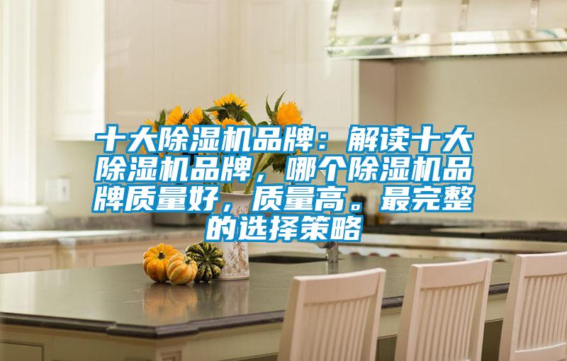 十大除濕機(jī)品牌：解讀十大除濕機(jī)品牌，哪個(gè)除濕機(jī)品牌質(zhì)量好，質(zhì)量高。最完整的選擇策略