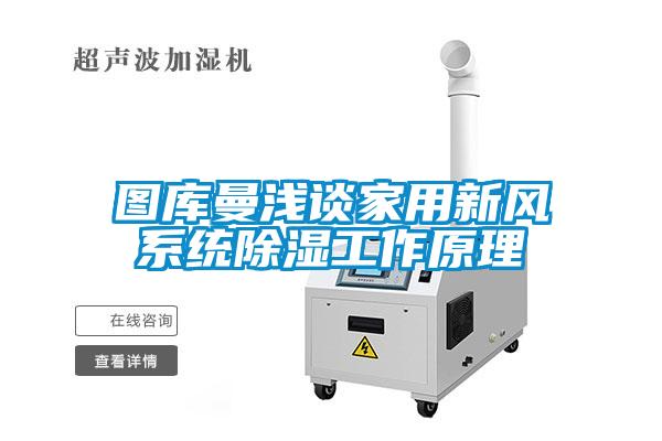 圖庫曼淺談家用新風(fēng)系統(tǒng)除濕工作原理