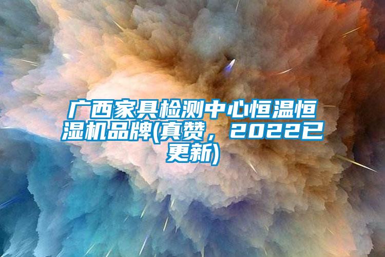廣西家具檢測中心恒溫恒濕機品牌(真贊，2022已更新)