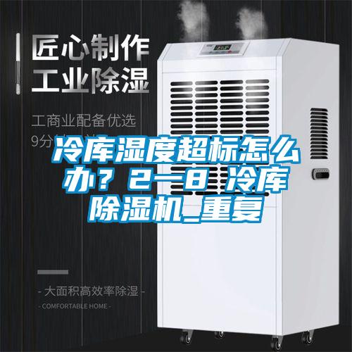 冷庫濕度超標怎么辦？2一8℃冷庫除濕機_重復