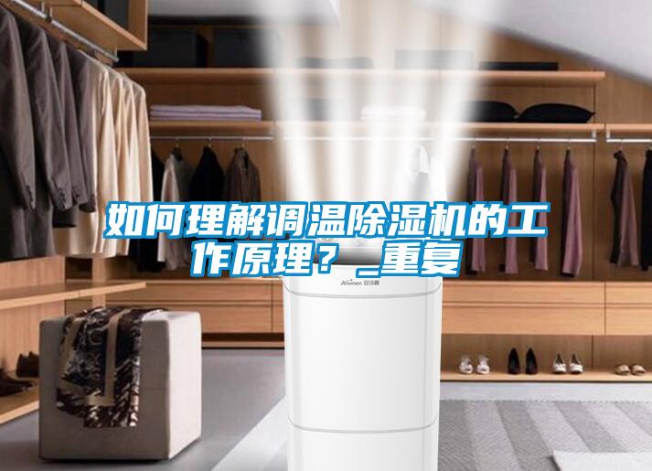 如何理解調(diào)溫除濕機(jī)的工作原理？_重復(fù)