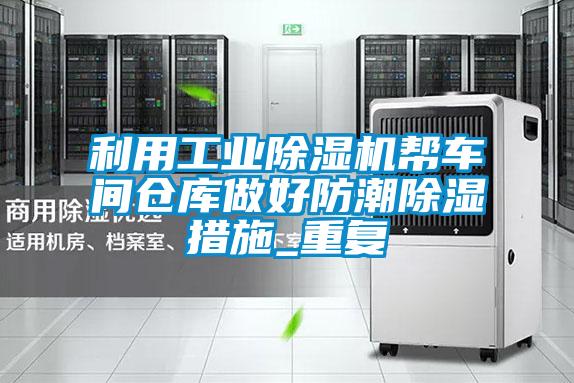 利用工業(yè)除濕機幫車間倉庫做好防潮除濕措施_重復(fù)