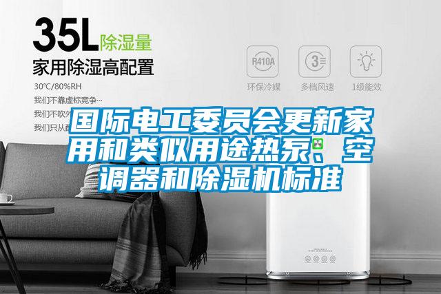 國際電工委員會更新家用和類似用途熱泵、空調(diào)器和除濕機標(biāo)準(zhǔn)