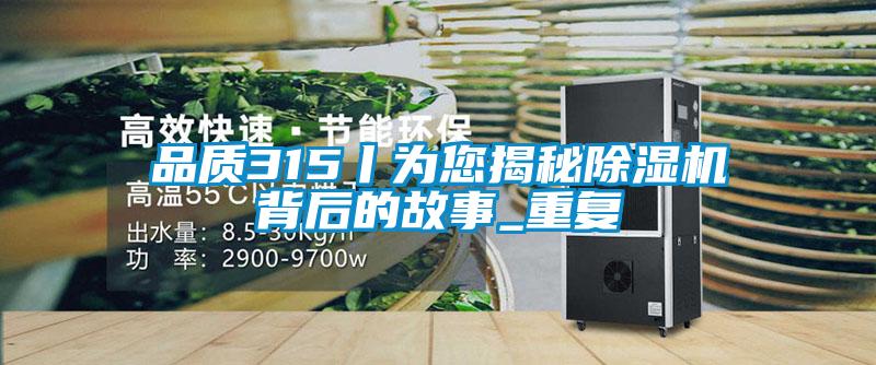 品質(zhì)315丨為您揭秘除濕機背后的故事_重復(fù)