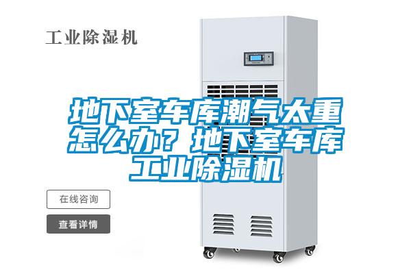 地下室車庫(kù)潮氣太重怎么辦？地下室車庫(kù)工業(yè)除濕機(jī)