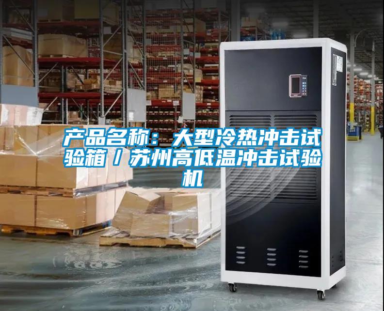 產(chǎn)品名稱：大型冷熱沖擊試驗箱／蘇州高低溫沖擊試驗機