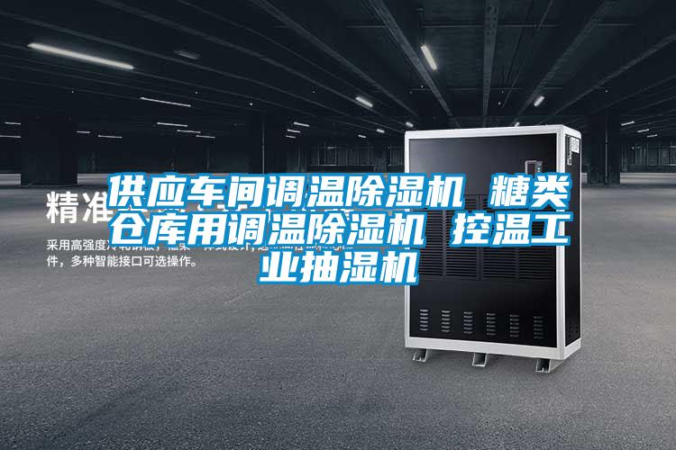 供應(yīng)車間調(diào)溫除濕機(jī) 糖類倉庫用調(diào)溫除濕機(jī) 控溫工業(yè)抽濕機(jī)