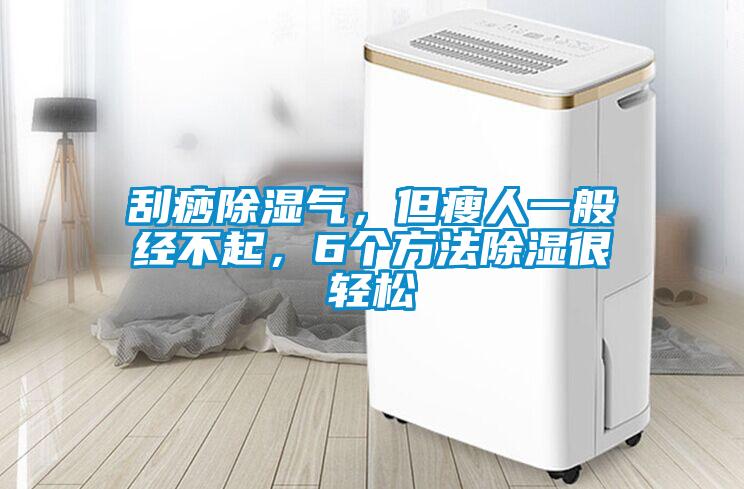 刮痧除濕氣，但瘦人一般經(jīng)不起，6個方法除濕很輕松