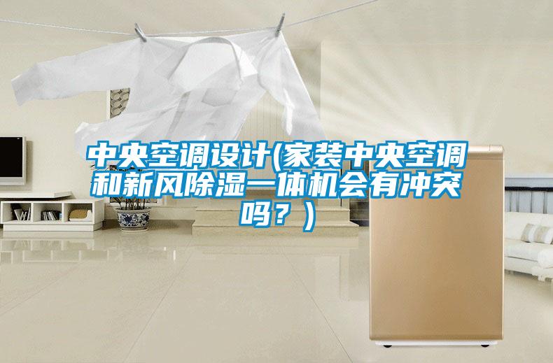 中央空調設計(家裝中央空調和新風除濕一體機會有沖突嗎？)
