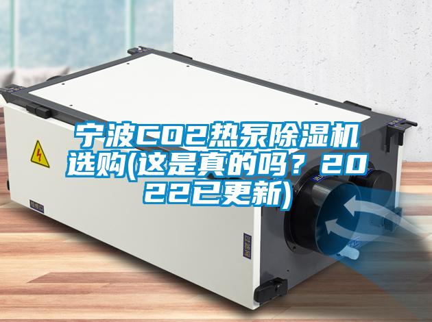寧波CO2熱泵除濕機(jī)選購(gòu)(這是真的嗎？2022已更新)