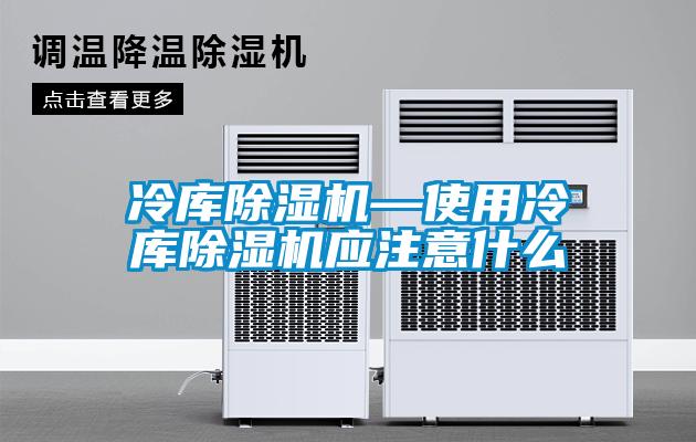 冷庫除濕機—使用冷庫除濕機應(yīng)注意什么