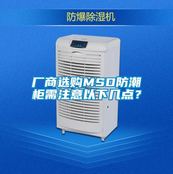 廠商選購MSD防潮柜需注意以下幾點(diǎn)？