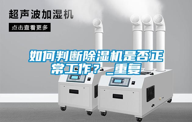 如何判斷除濕機(jī)是否正常工作？_重復(fù)