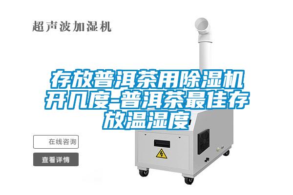 存放普洱茶用除濕機(jī)開幾度-普洱茶最佳存放溫濕度
