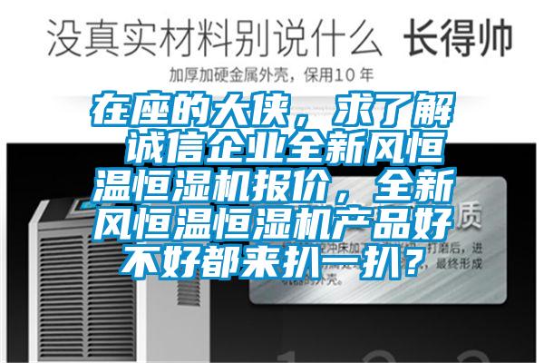 在座的大俠，求了解 誠信企業(yè)全新風恒溫恒濕機報價，全新風恒溫恒濕機產(chǎn)品好不好都來扒一扒？