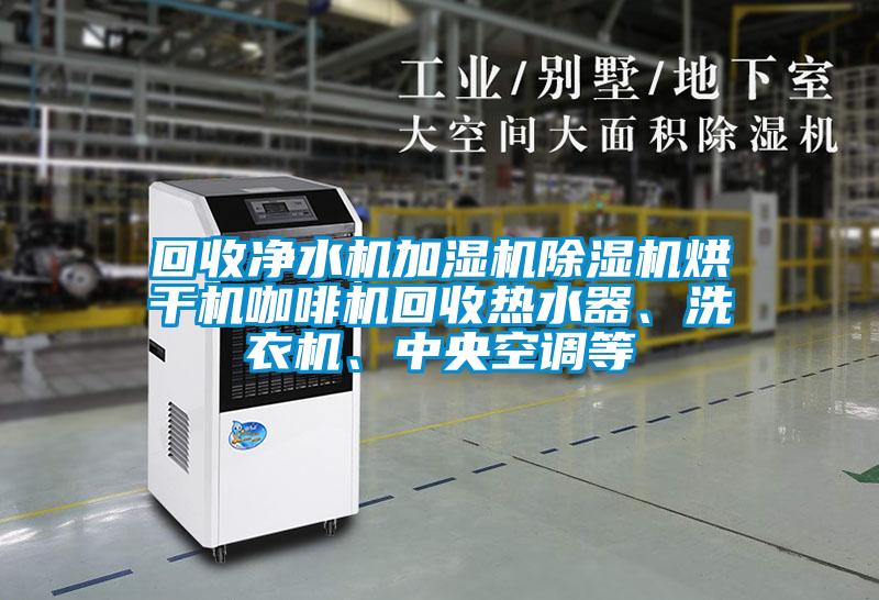 回收凈水機加濕機除濕機烘干機咖啡機回收熱水器、洗衣機、中央空調(diào)等