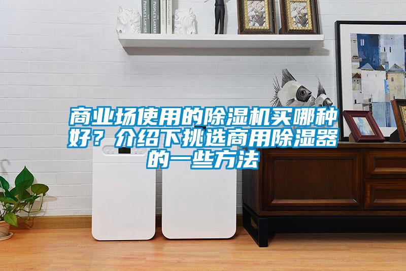 商業(yè)場(chǎng)使用的除濕機(jī)買(mǎi)哪種好？介紹下挑選商用除濕器的一些方法