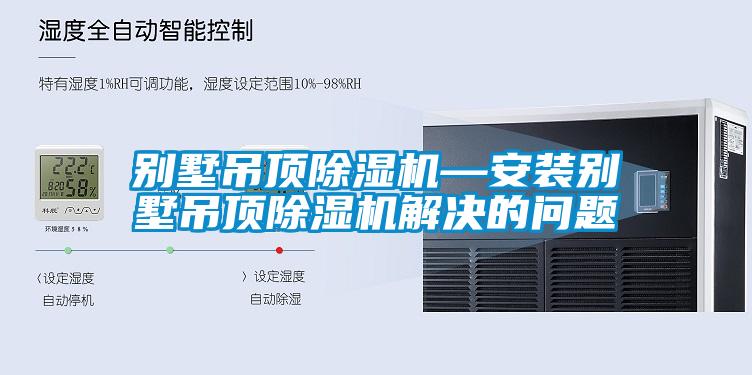 別墅吊頂除濕機(jī)—安裝別墅吊頂除濕機(jī)解決的問題