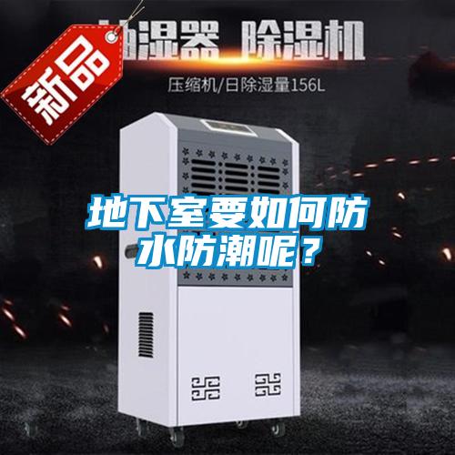 地下室要如何防水防潮呢？