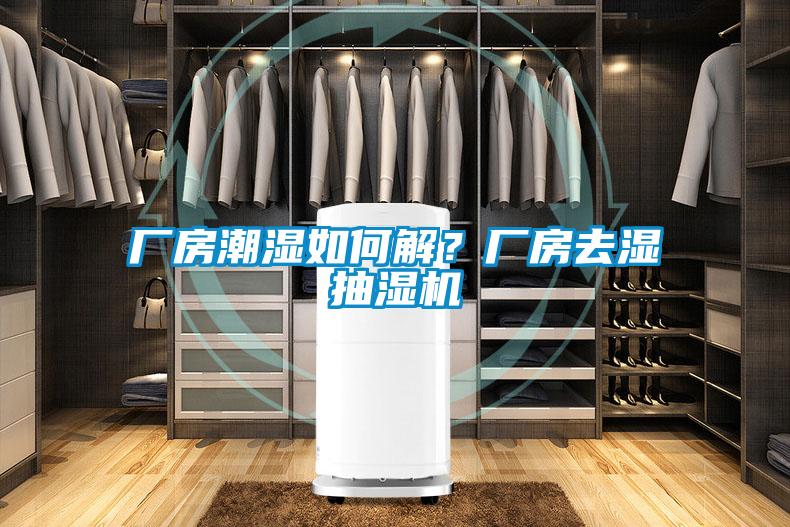 廠房潮濕如何解？廠房去濕抽濕機(jī)