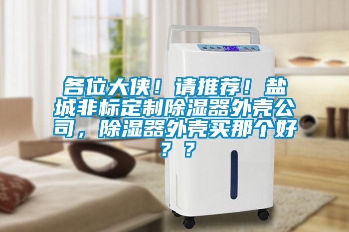 各位大俠！請推薦！鹽城非標定制除濕器外殼公司，除濕器外殼買那個好？？