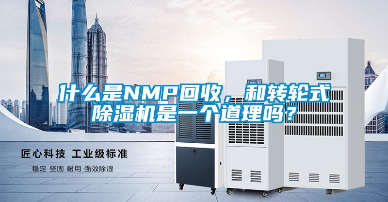 什么是NMP回收，和轉(zhuǎn)輪式除濕機(jī)是一個(gè)道理嗎？