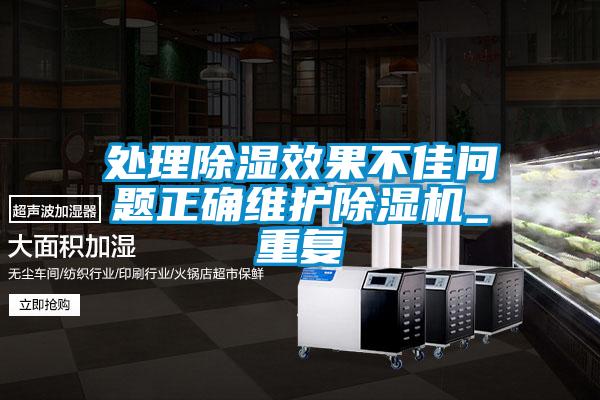處理除濕效果不佳問(wèn)題正確維護(hù)除濕機(jī)_重復(fù)