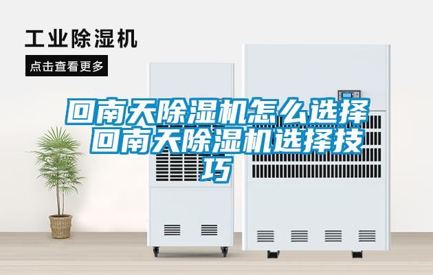 回南天除濕機怎么選擇 回南天除濕機選擇技巧