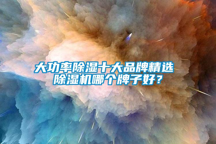 大功率除濕十大品牌精選 除濕機哪個牌子好？