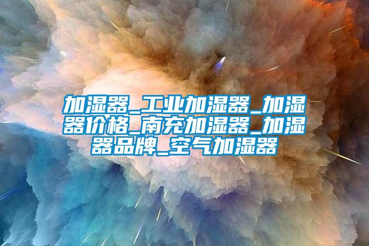 加濕器_工業(yè)加濕器_加濕器價格_南充加濕器_加濕器品牌_空氣加濕器