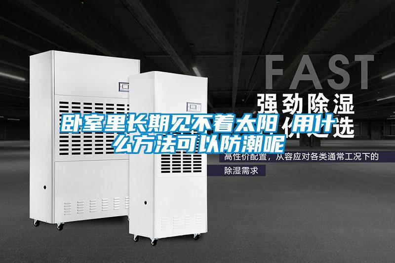 臥室里長(zhǎng)期見(jiàn)不著太陽(yáng) 用什么方法可以防潮呢