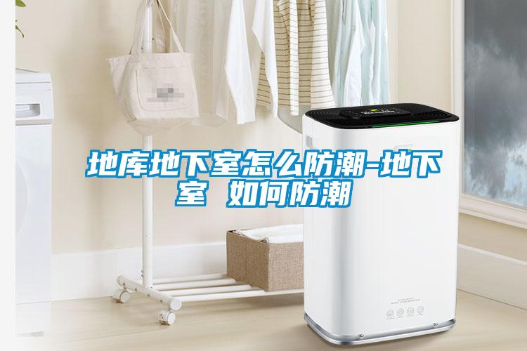 地庫(kù)地下室怎么防潮-地下室 如何防潮