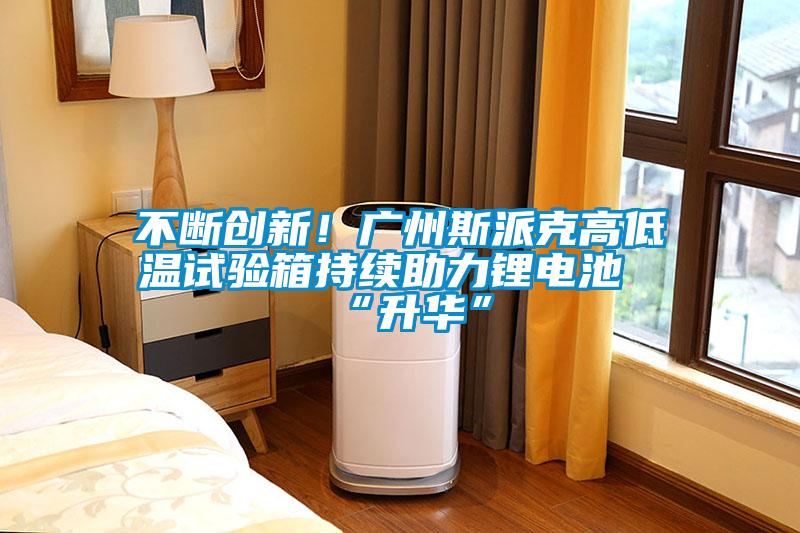 不斷創(chuàng)新！廣州斯派克高低溫試驗箱持續(xù)助力鋰電池“升華”