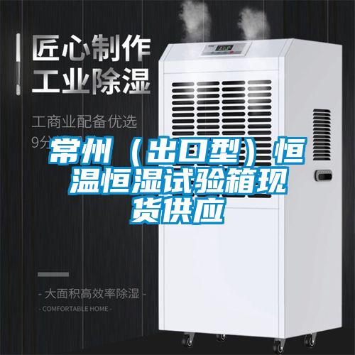 常州（出口型）恒溫恒濕試驗箱現(xiàn)貨供應(yīng)