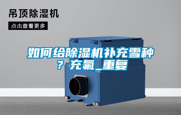 如何給除濕機補充雪種？充氟_重復(fù)