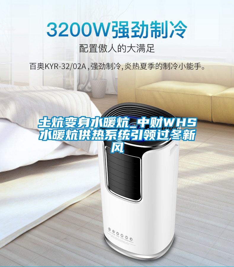 土炕變身水暖炕_中財(cái)WHS水暖炕供熱系統(tǒng)引領(lǐng)過(guò)冬新風(fēng)