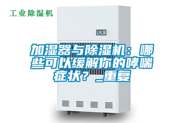 加濕器與除濕機(jī)：哪些可以緩解你的哮喘癥狀？_重復(fù)