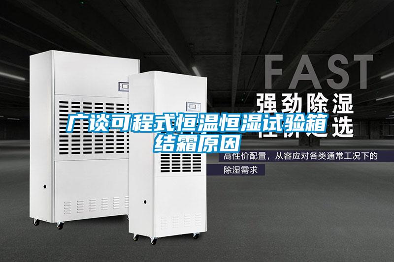 廣談可程式恒溫恒濕試驗(yàn)箱結(jié)霜原因