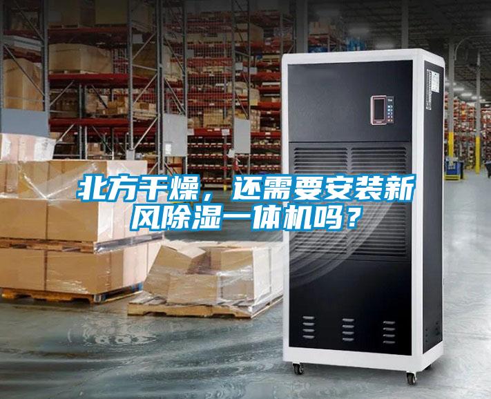 北方干燥，還需要安裝新風除濕一體機嗎？