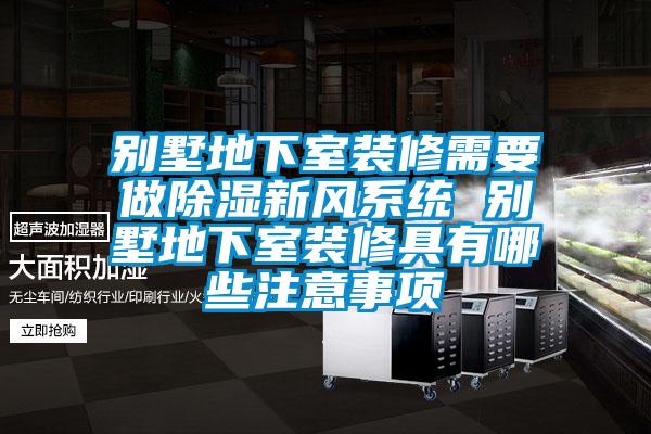 別墅地下室裝修需要做除濕新風(fēng)系統(tǒng) 別墅地下室裝修具有哪些注意事項(xiàng)