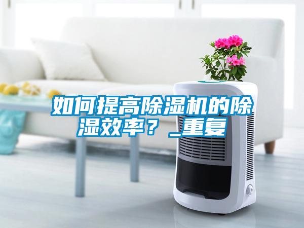 如何提高除濕機(jī)的除濕效率？_重復(fù)