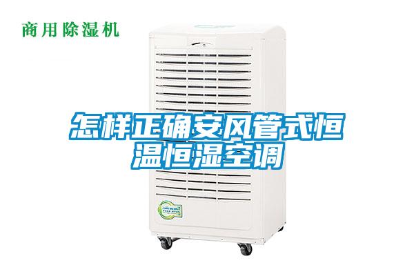怎樣正確安風管式恒溫恒濕空調