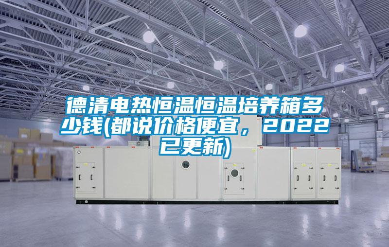 德清電熱恒溫恒溫培養(yǎng)箱多少錢(都說價格便宜，2022已更新)