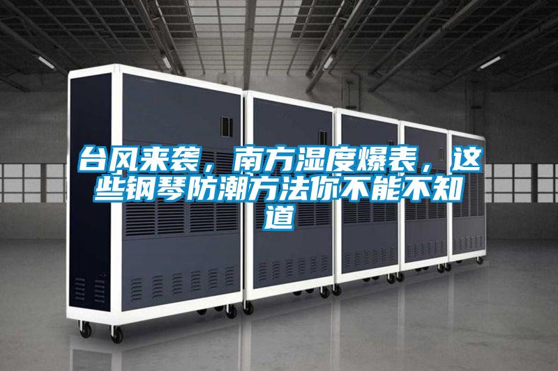 臺風(fēng)來襲，南方濕度爆表，這些鋼琴防潮方法你不能不知道