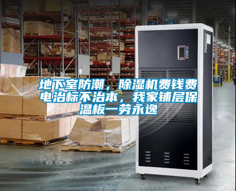 地下室防潮，除濕機(jī)費(fèi)錢(qián)費(fèi)電治標(biāo)不治本，我家鋪層保溫板一勞永逸